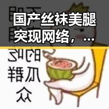国产丝袜美腿突现网络，引发热议：背后藏着怎样的玄机？