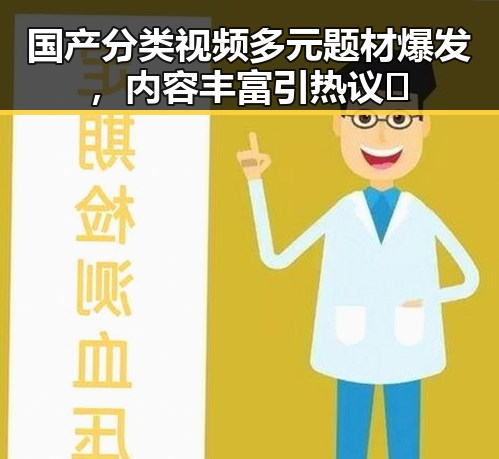 国产分类视频多元题材爆发，内容丰富引热议🔥
