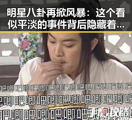 明星八卦再掀风暴：这个看似平淡的事件背后隐藏着什么？