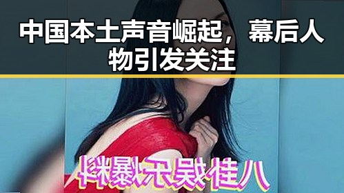 中国本土声音崛起，幕后人物引发关注