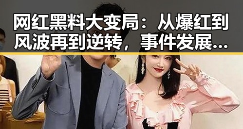 网红黑料大变局：从爆红到风波再到逆转，事件发展全纪录