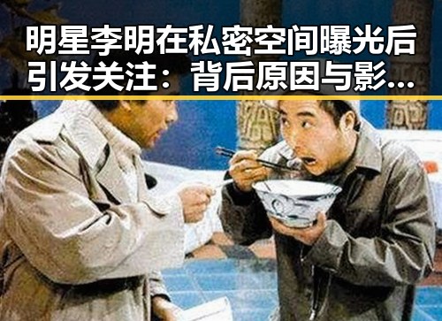 明星李明在私密空间曝光后引发关注：背后原因与影响解析