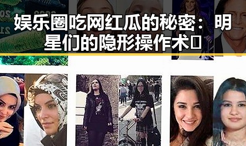 娱乐圈吃网红瓜的秘密：明星们的隐形操作术🤫