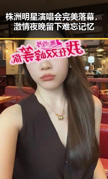 株洲明星演唱会完美落幕，激情夜晚留下难忘记忆