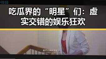 吃瓜界的“明星”们：虚实交错的娱乐狂欢