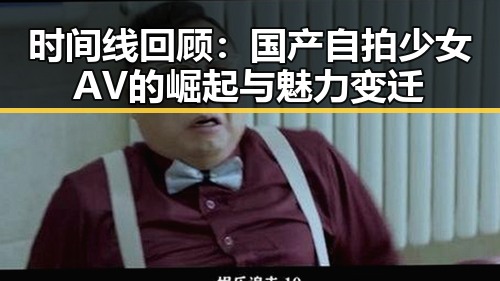 时间线回顾：国产自拍少女AV的崛起与魅力变迁