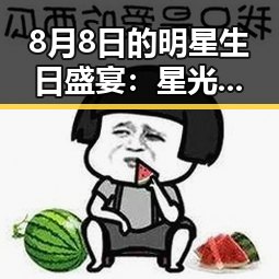 8月8日的明星生日盛宴：星光闪耀背后的故事🤩