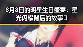 8月8日的明星生日盛宴：星光闪耀背后的故事🤩