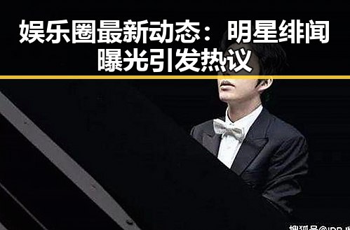 娱乐圈最新动态：明星绯闻曝光引发热议