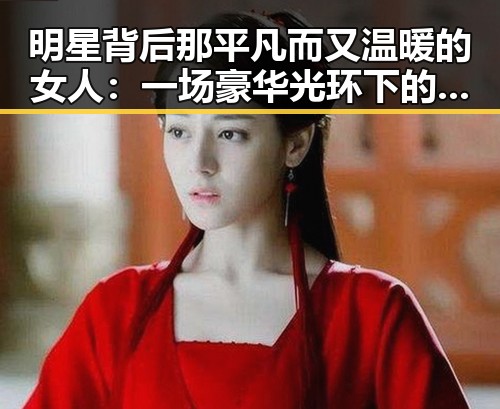 明星背后那平凡而又温暖的女人：一场豪华光环下的真实生活对比✨