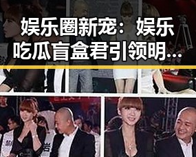 娱乐圈新宠：娱乐吃瓜盲盒君引领明星八卦新潮流