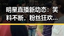 明星直播新动态：笑料不断，粉丝狂欢升级！
