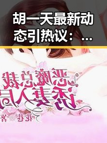 胡一天最新动态引热议：走红之路、魅力所在以及未来展望