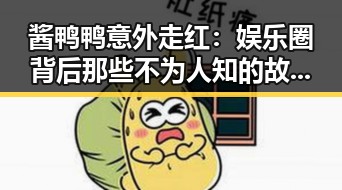 酱鸭鸭意外走红：娱乐圈背后那些不为人知的故事？