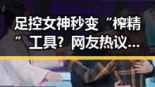 足控女神秒变“榨精”工具?网友热议比赛中的奇异细节