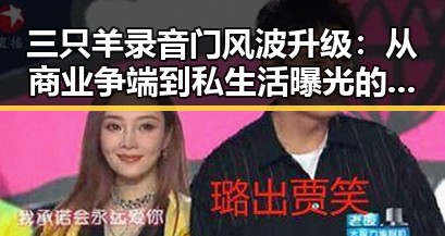 三只羊录音门风波升级:从商业争端到私生活曝光的巨大反差
