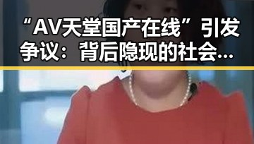 “AV天堂国产在线”引发争议：背后隐现的社会与法律隐忧