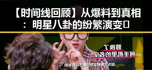 【时间线回顾】从爆料到真相:明星八卦的纷繁演变🚀