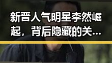 新晋人气明星李然崛起,背后隐藏的关系网引关注