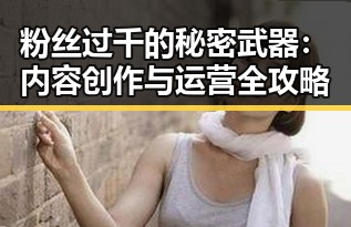 粉丝过千的秘密武器：内容创作与运营全攻略